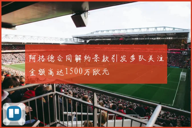 阿格德合同解约条款引发多队关注金额高达1500万欧元