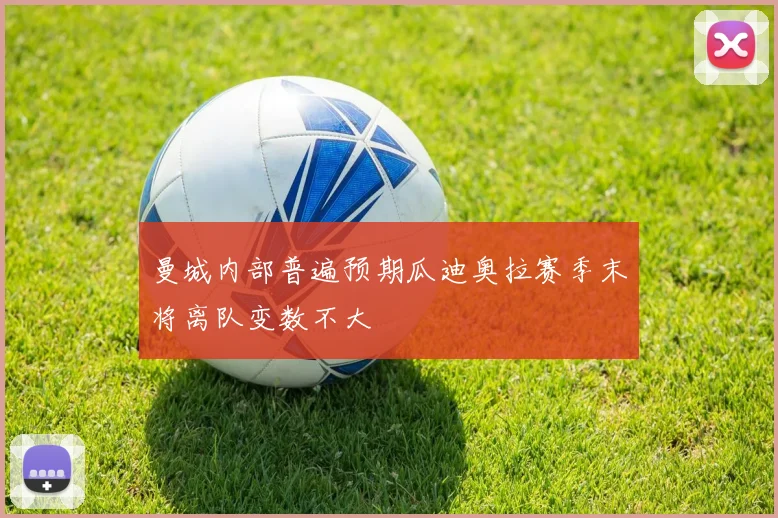 曼城内部普遍预期瓜迪奥拉赛季末将离队变数不大