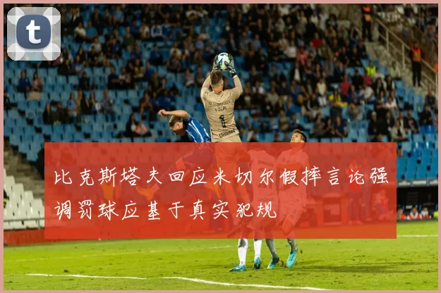 比克斯塔夫回应米切尔假摔言论强调罚球应基于真实犯规