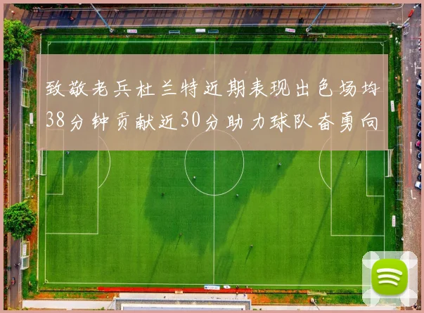 致敬老兵杜兰特近期表现出色场均38分钟贡献近30分助力球队奋勇向前