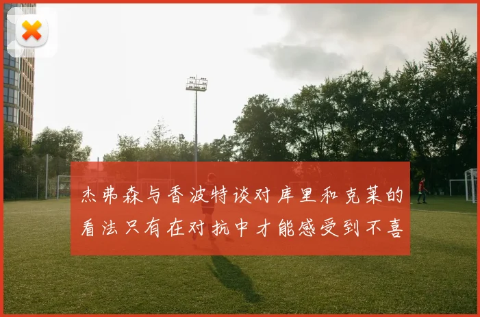 杰弗森与香波特谈对库里和克莱的看法只有在对抗中才能感受到不喜欢