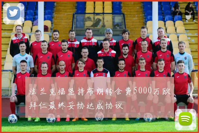 法兰克福坚持布朗转会费5000万欧拜仁最终妥协达成协议