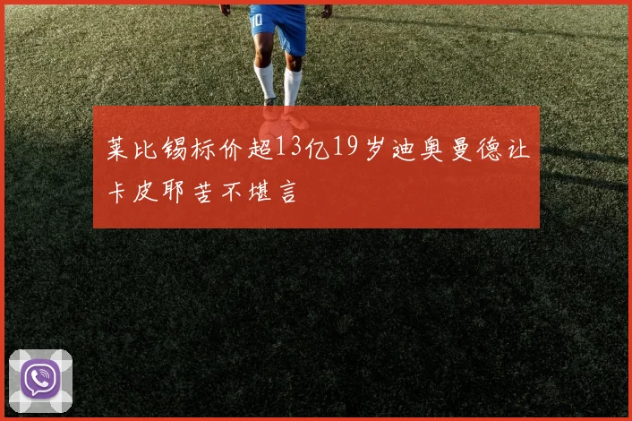 莱比锡标价超13亿19岁迪奥曼德让卡皮耶苦不堪言