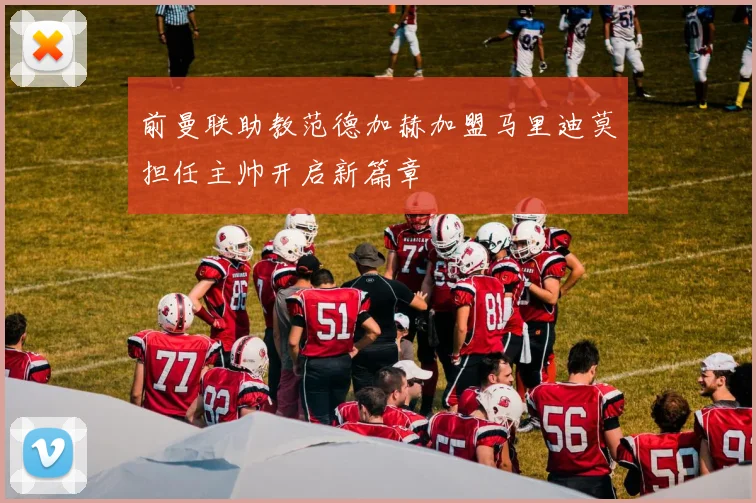 前曼联助教范德加赫加盟马里迪莫担任主帅开启新篇章