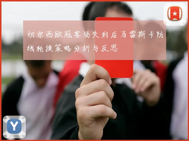 切尔西欧冠客场失利后马雷斯卡防线轮换策略分析与反思